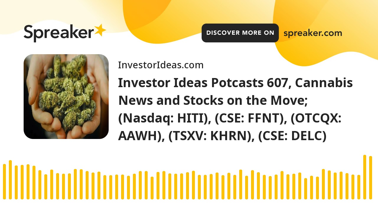 Investor Ideas Potcasts 607, Cannabis News and Stocks on the Move; (Nasdaq: HITI), (CSE: FFNT), (OTC