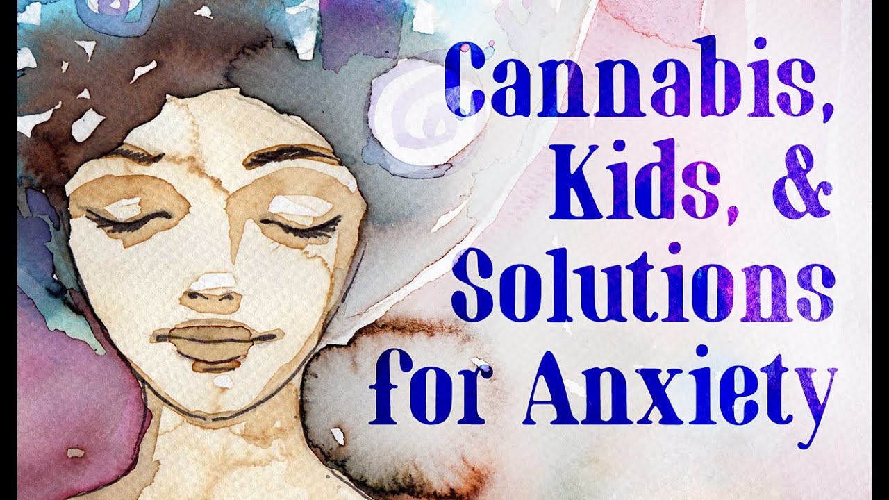 "Cannabis, Kids & Solutions for Anxiety"