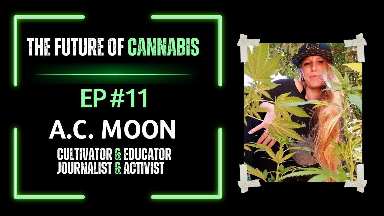 EP#11 A.C. Moon | Cultivator, Educator, Journalist, Activist | The Future Of Cannabis