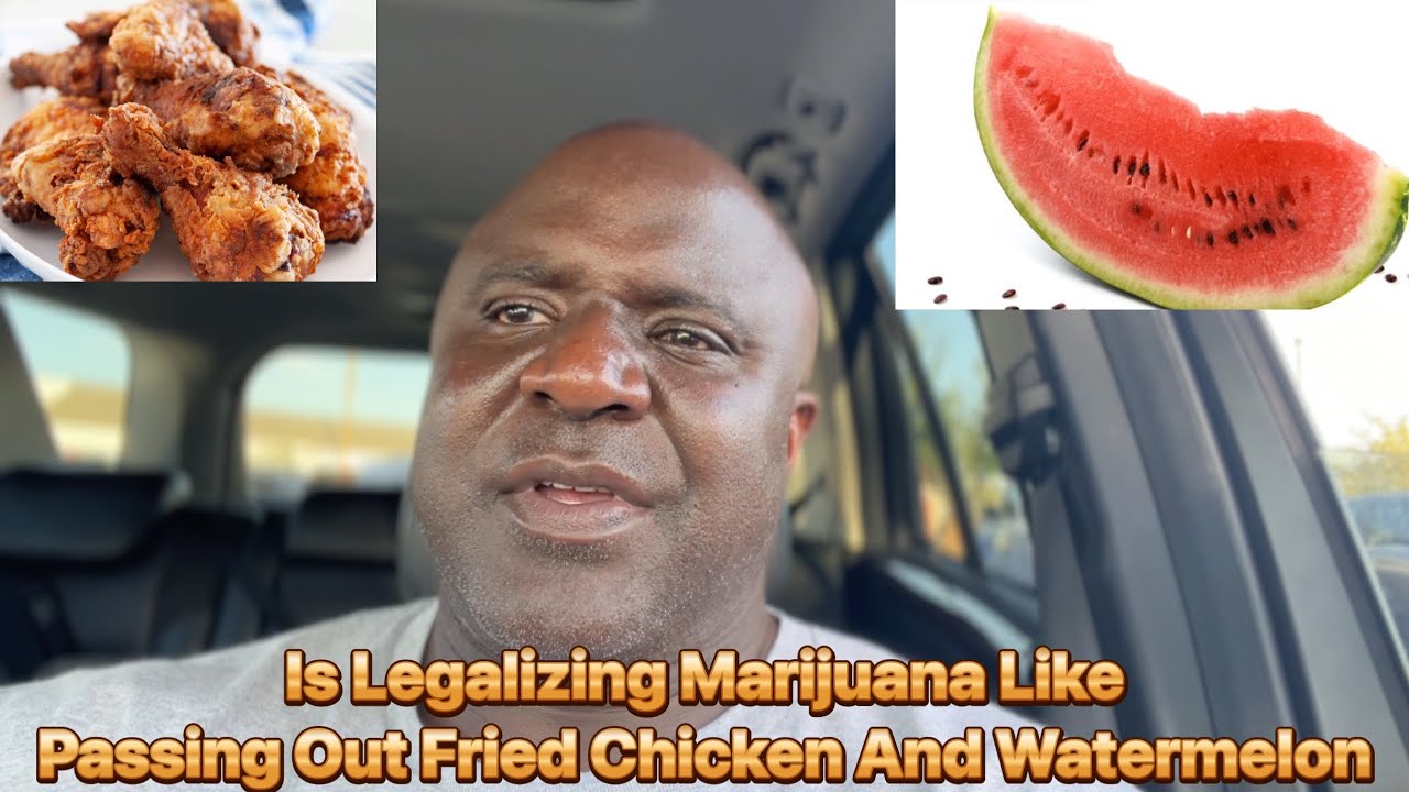 Is Legalizing Marijuana Like Passing Out Fried Chicken And Watermelon