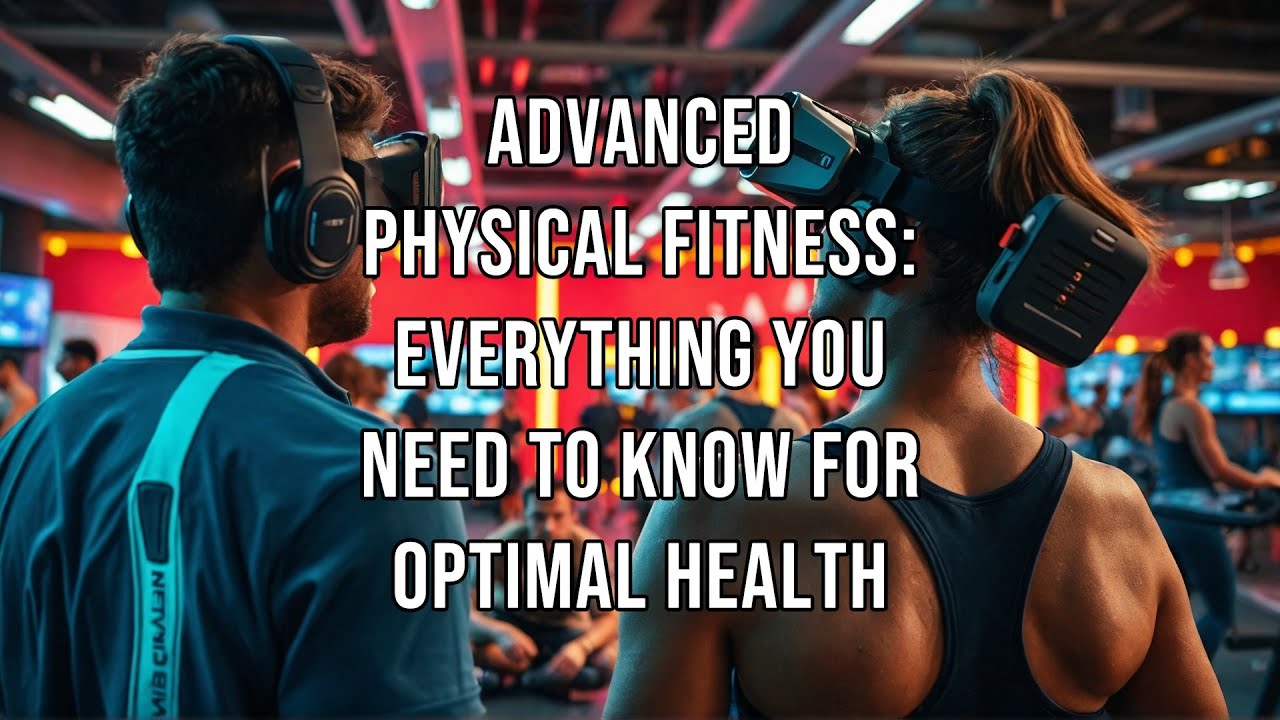 Advanced Physical Fitness Everything You Need to Know for Optimal Health