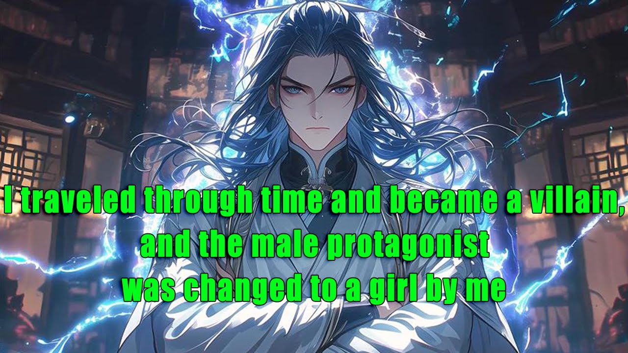 I traveled through time and became a villain, and the male protagonist was changed to a girl by me